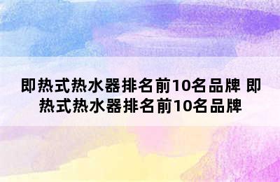 即热式热水器排名前10名品牌 即热式热水器排名前10名品牌